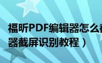 福昕PDF编辑器怎么截屏识别（福昕PDF编辑器截屏识别教程）