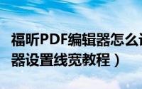 福昕PDF编辑器怎么设置线宽（福昕PDF编辑器设置线宽教程）