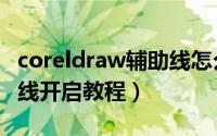 coreldraw辅助线怎么开启（coreldraw辅助线开启教程）