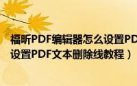 福昕PDF编辑器怎么设置PDF文本删除线（福昕PDF编辑器设置PDF文本删除线教程）