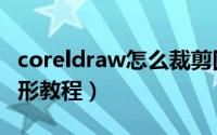 coreldraw怎么裁剪图形（coreldraw裁剪图形教程）