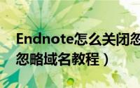 Endnote怎么关闭忽略域名（Endnote关闭忽略域名教程）