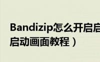 Bandizip怎么开启启动画面（Bandizip开启启动画面教程）