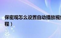 保密观怎么设置自动播放视频（保密观设置自动播放视频教程）