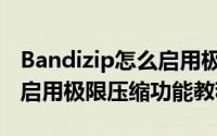 Bandizip怎么启用极限压缩功能（Bandizip启用极限压缩功能教程）