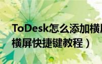 ToDesk怎么添加横屏快捷键（ToDesk添加横屏快捷键教程）