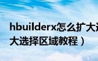 hbuilderx怎么扩大选择区域（hbuilderx扩大选择区域教程）