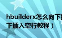 hbuilderx怎么向下插入空行（hbuilderx向下插入空行教程）