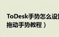 ToDesk手势怎么设置为拖动（ToDesk设置拖动手势教程）