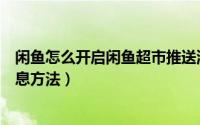 闲鱼怎么开启闲鱼超市推送消息（闲鱼开启闲鱼超市推送消息方法）