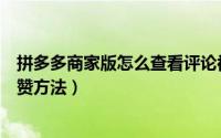 拼多多商家版怎么查看评论被赞（拼多多商家版查看评论被赞方法）