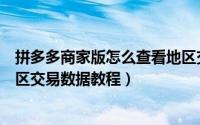 拼多多商家版怎么查看地区交易数据（拼多多商家版查看地区交易数据教程）