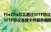 FileZilla怎么通过SFTP协议连接文件服务器（FileZilla通过SFTP协议连接文件服务器教程）