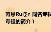 芮恩Rui∑n 同名专辑（关于芮恩Rui∑n 同名专辑的简介）