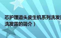 芯护理道头皮生机系列洗发露（关于芯护理道头皮生机系列洗发露的简介）