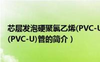 芯层发泡硬聚氯乙烯(PVC-U)管（关于芯层发泡硬聚氯乙烯(PVC-U)管的简介）