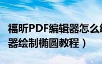 福昕PDF编辑器怎么绘制椭圆（福昕PDF编辑器绘制椭圆教程）