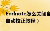 Endnote怎么关闭自动校正（Endnote关闭自动校正教程）