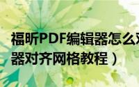 福昕PDF编辑器怎么对齐网格（福昕PDF编辑器对齐网格教程）