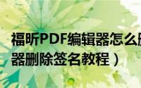 福昕PDF编辑器怎么删除签名（福昕PDF编辑器删除签名教程）