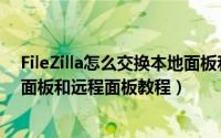 FileZilla怎么交换本地面板和远程面板（FileZilla交换本地面板和远程面板教程）