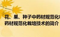 花、果、种子中药材规范化栽培技术（关于花、果、种子中药材规范化栽培技术的简介）