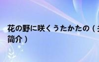 花の野に咲くうたかたの（关于花の野に咲くうたかたの的简介）