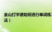 金山打字通如何进行单词练习（金山打字通进行单词练习方法）