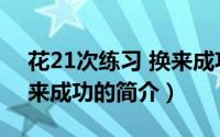 花21次练习 换来成功（关于花21次练习 换来成功的简介）