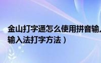 金山打字通怎么使用拼音输入法打字（金山打字通使用拼音输入法打字方法）