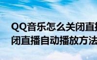 QQ音乐怎么关闭直播自动播放（QQ音乐关闭直播自动播放方法）