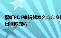 福昕PDF编辑器怎么自定义日期域（福昕PDF编辑器自定义日期域教程）