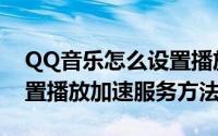 QQ音乐怎么设置播放加速服务（QQ音乐设置播放加速服务方法）