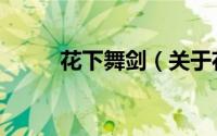 花下舞剑（关于花下舞剑的简介）