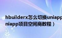 hbuilderx怎么切换uniapp项目空间商（hbuilderx切换uniapp项目空间商教程）