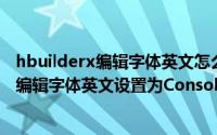 hbuilderx编辑字体英文怎么设置为Consolas（hbuilderx编辑字体英文设置为Consolas教程）