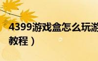 4399游戏盒怎么玩游戏（4399游戏盒玩游戏教程）