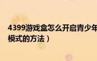 4399游戏盒怎么开启青少年模式（4399游戏盒开启青少年模式的方法）