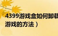 4399游戏盒如何卸载游戏（4399游戏盒卸载游戏的方法）