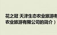 花之冠 天津生态农业旅游有限公司（关于花之冠 天津生态农业旅游有限公司的简介）