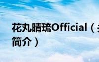 花丸晴琉Official（关于花丸晴琉Official的简介）