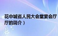 花中城省人民大会堂宴会厅（关于花中城省人民大会堂宴会厅的简介）