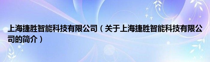 上海捷胜智能科技有限公司关于上海捷胜智能科技有限公司的简介