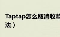 Taptap怎么取消收藏（Taptap取消收藏的方法）