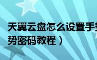 天翼云盘怎么设置手势密码（天翼云盘设置手势密码教程）