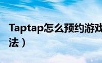 Taptap怎么预约游戏（Taptap预约游戏的方法）