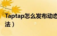 Taptap怎么发布动态（Taptap发布动态的方法）