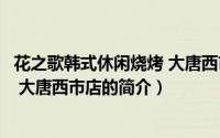 花之歌韩式休闲烧烤 大唐西市店（关于花之歌韩式休闲烧烤 大唐西市店的简介）