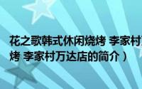 花之歌韩式休闲烧烤 李家村万达店（关于花之歌韩式休闲烧烤 李家村万达店的简介）