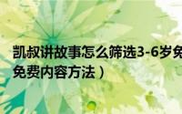 凯叔讲故事怎么筛选3-6岁免费内容（凯叔讲故事筛选3-6岁免费内容方法）